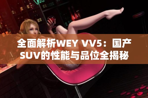 全面解析WEY VV5：国产SUV的性能与品位全揭秘