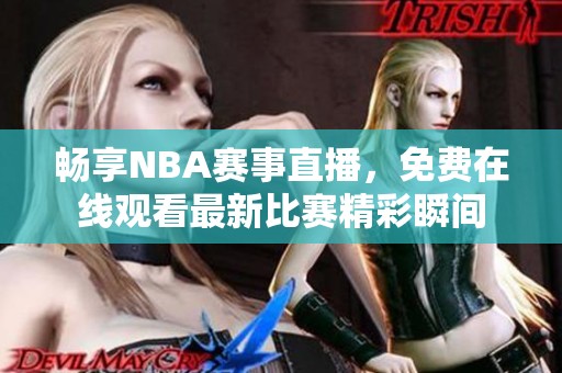 畅享NBA赛事直播，免费在线观看最新比赛精彩瞬间