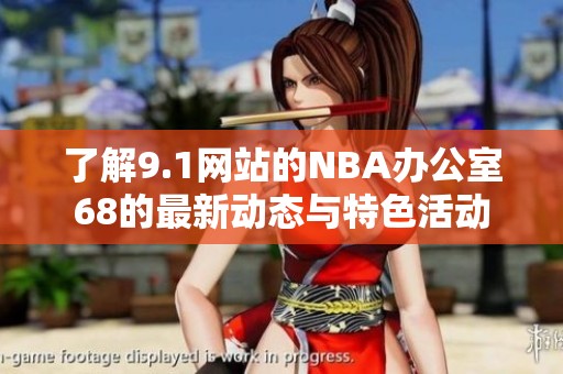 了解9.1网站的NBA办公室68的最新动态与特色活动