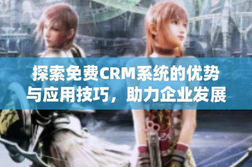 探索免费CRM系统的优势与应用技巧，助力企业发展