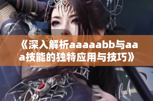 《深入解析aaaaabb与aaa技能的独特应用与技巧》