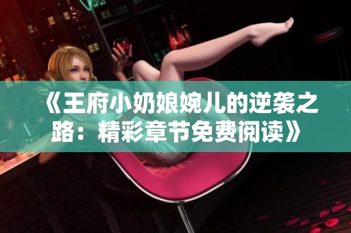 《王府小奶娘婉儿的逆袭之路：精彩章节免费阅读》