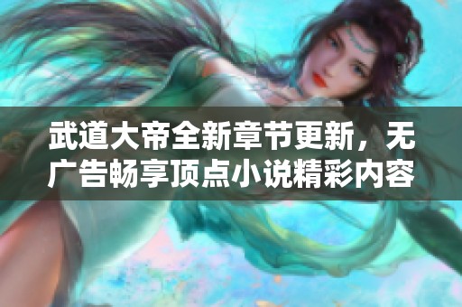 武道大帝全新章节更新，无广告畅享顶点小说精彩内容