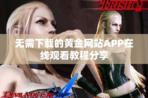 无需下载的黄金网站APP在线观看教程分享