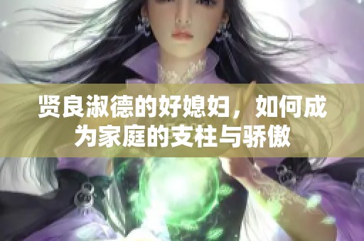 贤良淑德的好媳妇，如何成为家庭的支柱与骄傲