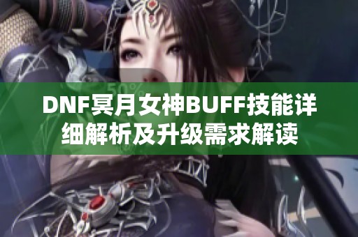 DNF冥月女神BUFF技能详细解析及升级需求解读