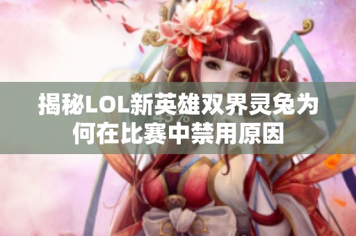 揭秘LOL新英雄双界灵兔为何在比赛中禁用原因