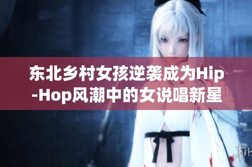 东北乡村女孩逆袭成为Hip-Hop风潮中的女说唱新星