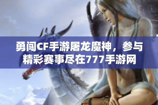 勇闯CF手游屠龙魔神，参与精彩赛事尽在777手游网