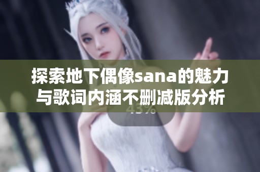 探索地下偶像sana的魅力与歌词内涵不删减版分析