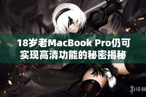 18岁老MacBook Pro仍可实现高清功能的秘密揭秘