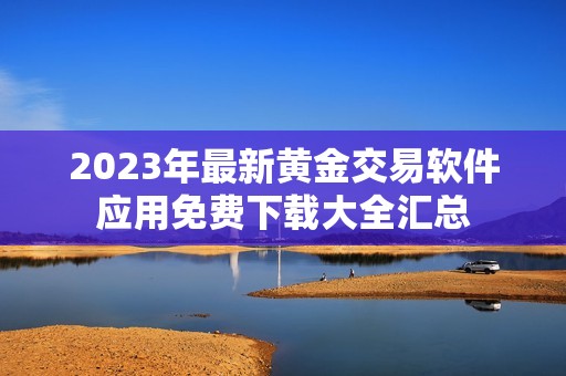 2023年最新黄金交易软件应用免费下载大全汇总