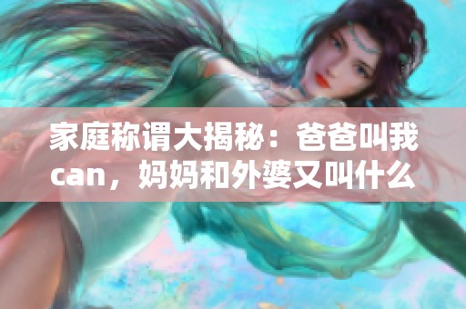 家庭称谓大揭秘：爸爸叫我can，妈妈和外婆又叫什么呢