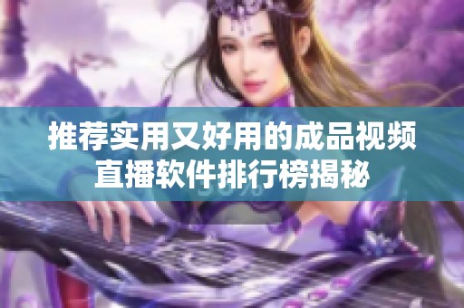 推荐实用又好用的成品视频直播软件排行榜揭秘