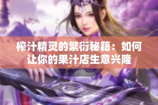 榨汁精灵的繁衍秘籍：如何让你的果汁店生意兴隆