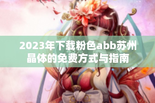 2023年下载粉色abb苏州晶体的免费方式与指南