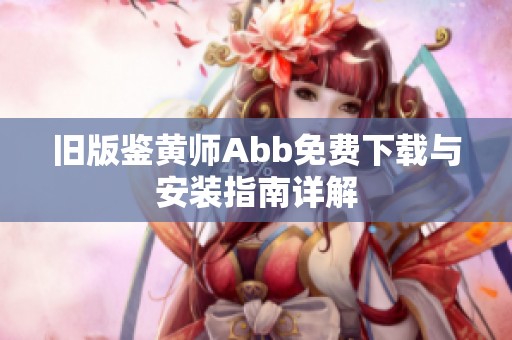 旧版鉴黄师Abb免费下载与安装指南详解