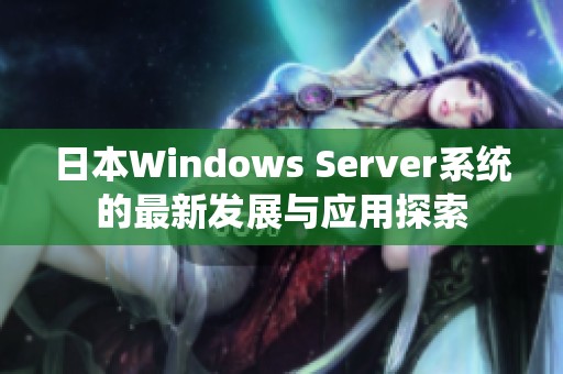 日本Windows Server系统的最新发展与应用探索