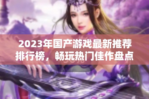 2023年国产游戏最新推荐排行榜，畅玩热门佳作盘点