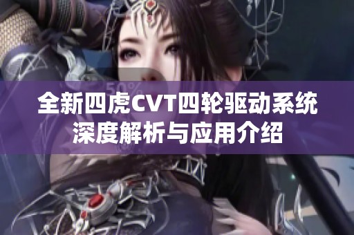 全新四虎CVT四轮驱动系统深度解析与应用介绍