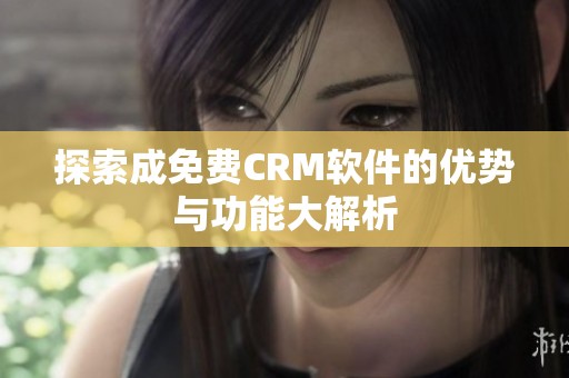 探索成免费CRM软件的优势与功能大解析