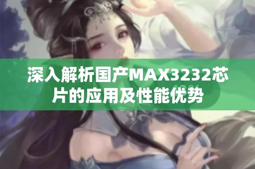 深入解析国产MAX3232芯片的应用及性能优势