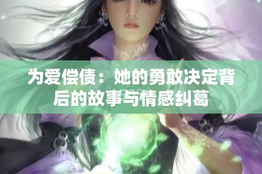 为爱偿债：她的勇敢决定背后的故事与情感纠葛