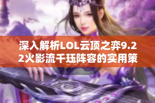 深入解析LOL云顶之弈9.22火影流千珏阵容的实用策略与技巧