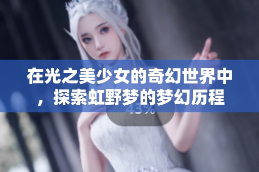 在光之美少女的奇幻世界中，探索虹野梦的梦幻历程