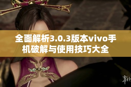 全面解析3.0.3版本vivo手机破解与使用技巧大全