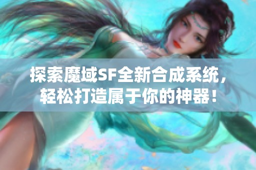 探索魔域SF全新合成系统，轻松打造属于你的神器！