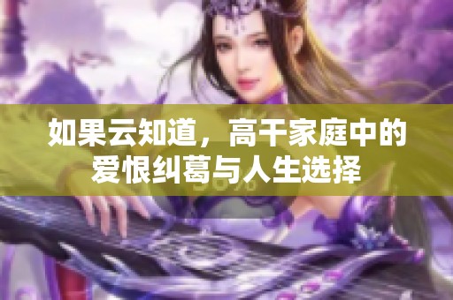 如果云知道，高干家庭中的爱恨纠葛与人生选择