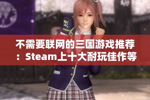 不需要联网的三国游戏推荐：Steam上十大耐玩佳作等你来战