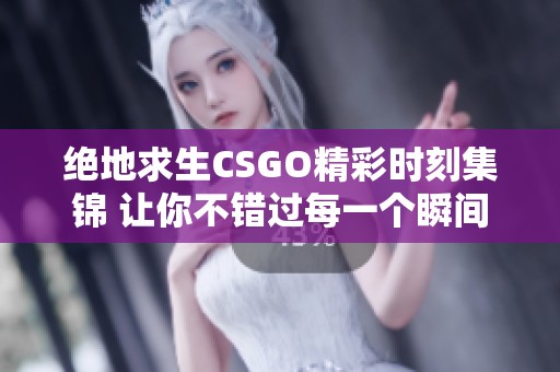 绝地求生CSGO精彩时刻集锦 让你不错过每一个瞬间