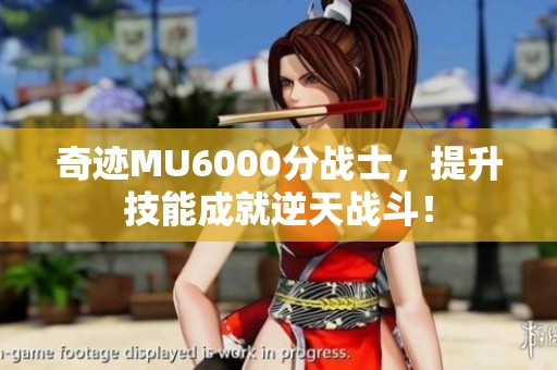 奇迹MU6000分战士，提升技能成就逆天战斗！