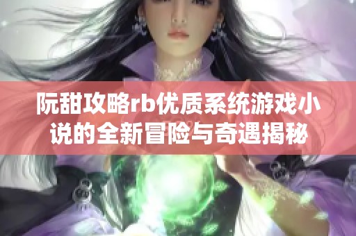 阮甜攻略rb优质系统游戏小说的全新冒险与奇遇揭秘