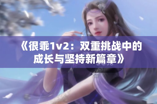 《很乖1v2：双重挑战中的成长与坚持新篇章》