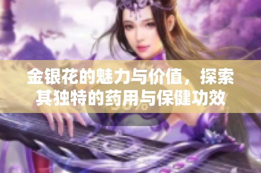 金银花的魅力与价值，探索其独特的药用与保健功效