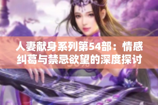 人妻献身系列第54部：情感纠葛与禁忌欲望的深度探讨