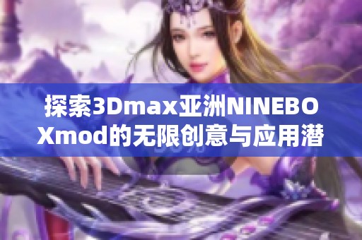 探索3Dmax亚洲NINEBOXmod的无限创意与应用潜力