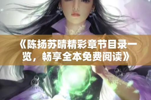 《陈扬苏晴精彩章节目录一览，畅享全本免费阅读》