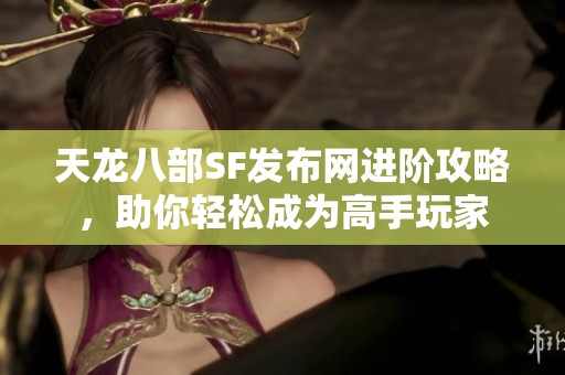 天龙八部SF发布网进阶攻略，助你轻松成为高手玩家