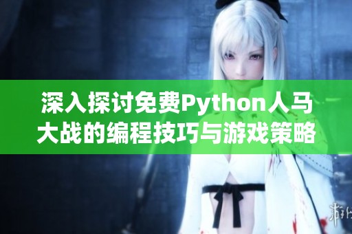 深入探讨免费Python人马大战的编程技巧与游戏策略