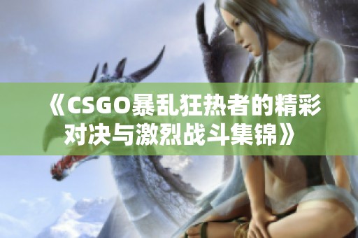 《CSGO暴乱狂热者的精彩对决与激烈战斗集锦》