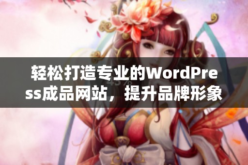 轻松打造专业的WordPress成品网站，提升品牌形象与用户体验