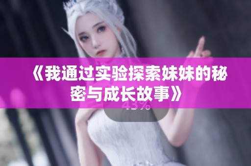 《我通过实验探索妹妹的秘密与成长故事》