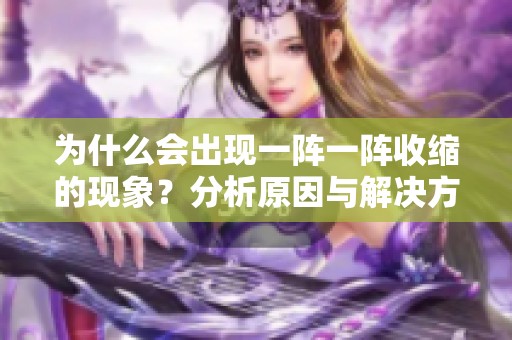 为什么会出现一阵一阵收缩的现象？分析原因与解决方法