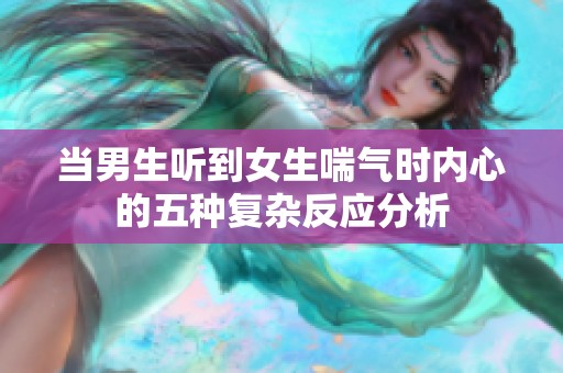 当男生听到女生喘气时内心的五种复杂反应分析