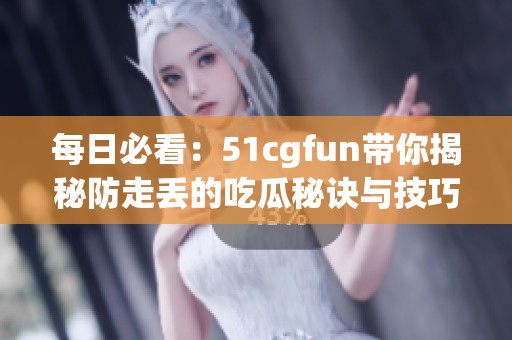 每日必看：51cgfun带你揭秘防走丢的吃瓜秘诀与技巧