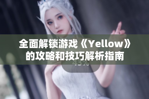 全面解锁游戏《Yellow》的攻略和技巧解析指南